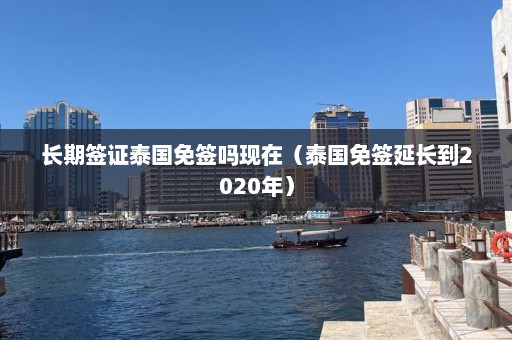 长期签证泰国免签吗现在（泰国免签延长到2020年）