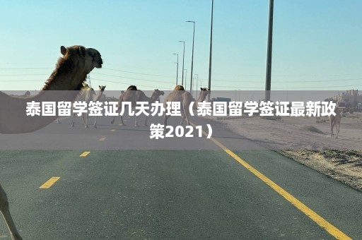 泰国留学签证几天办理（泰国留学签证最新政策2021）