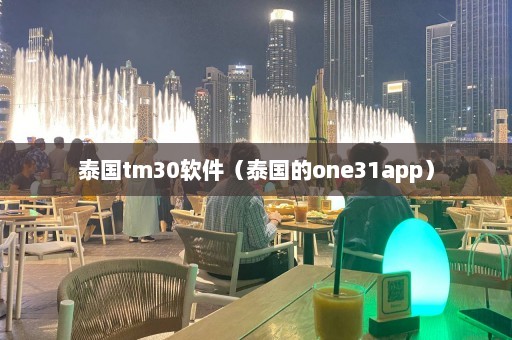 泰国tm30软件（泰国的one31app）