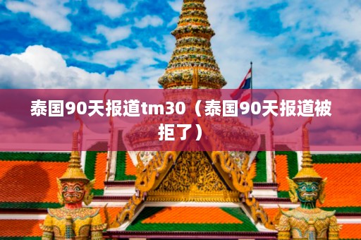 泰国90天报道tm30（泰国90天报道被拒了）  第1张