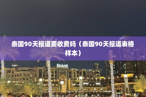 泰国90天报道要收费吗（泰国90天报道表格样本）