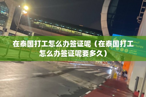 在泰国打工怎么办签证呢（在泰国打工怎么办签证呢要多久）  第1张