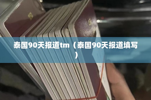 泰国90天报道tm（泰国90天报道填写）  第1张