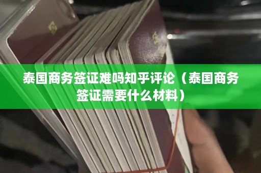 泰国商务签证难吗知乎评论（泰国商务签证需要什么材料）  第1张