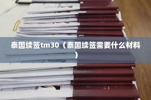 泰国续签tm30（泰国续签需要什么材料）