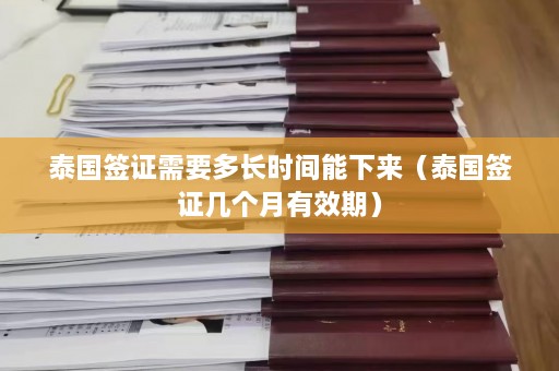 泰国签证需要多长时间能下来（泰国签证几个月有效期）  第1张