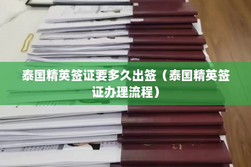 泰国精英签证要多久出签（泰国精英签证办理流程）  第1张