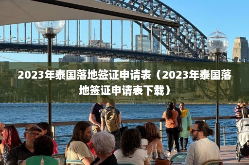 2023年泰国落地签证申请表（2023年泰国落地签证申请表下载）