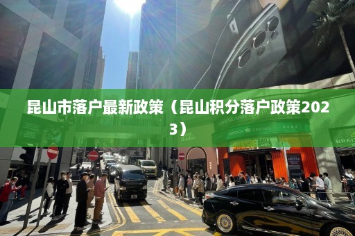 昆山市落户最新政策（昆山积分落户政策2023）