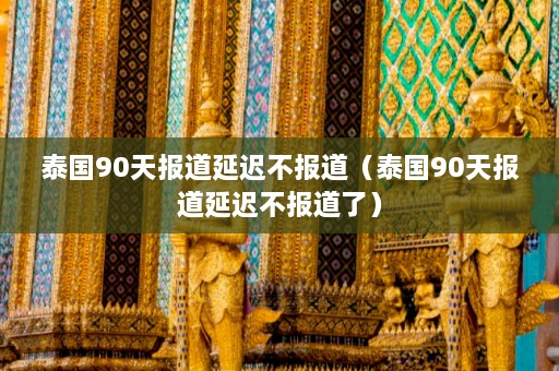 泰国90天报道延迟不报道（泰国90天报道延迟不报道了）  第1张