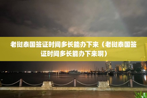 老挝泰国签证时间多长能办下来（老挝泰国签证时间多长能办下来啊）