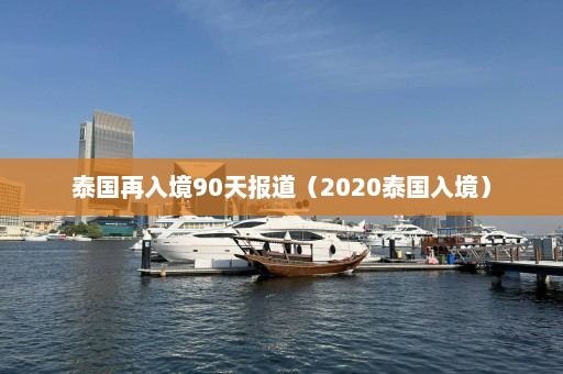 泰国再入境90天报道（2020泰国入境）