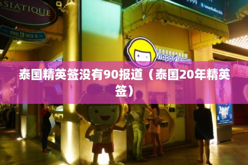 泰国精英签没有90报道（泰国20年精英签）