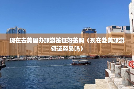 现在去美国办旅游签证好签吗（现在赴美旅游签证容易吗）