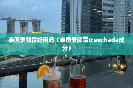 泰国素颜霜好用吗（泰国素颜霜treechada成分）