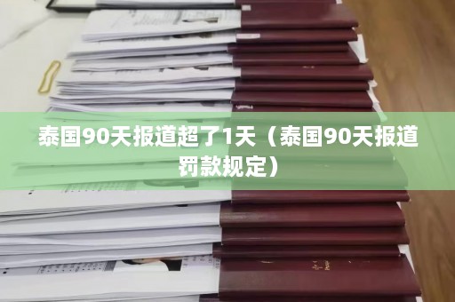 泰国90天报道超了1天（泰国90天报道罚款规定）  第1张