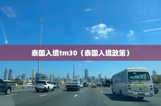 泰国入境tm30（泰国入境政策）