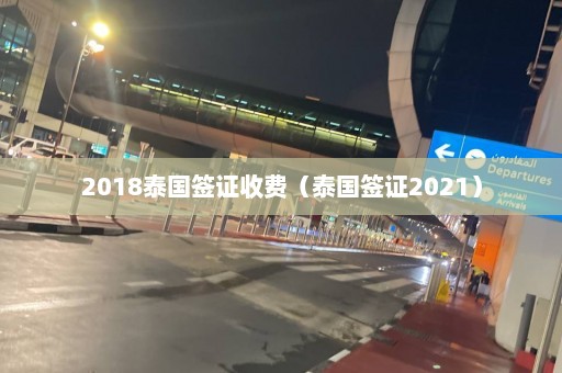 2018泰国签证收费（泰国签证2021）