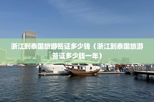 浙江到泰国旅游签证多少钱（浙江到泰国旅游签证多少钱一年）