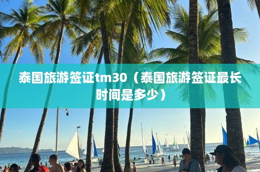 泰国旅游签证tm30（泰国旅游签证最长时间是多少）  第1张