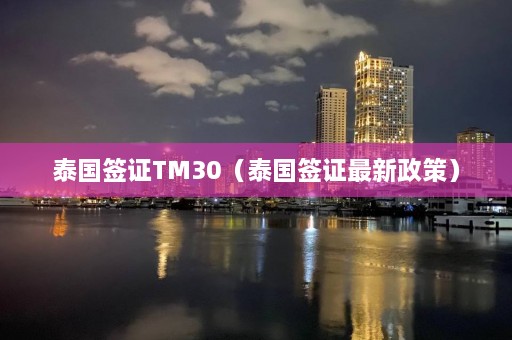 泰国签证TM30（泰国签证最新政策）  第1张