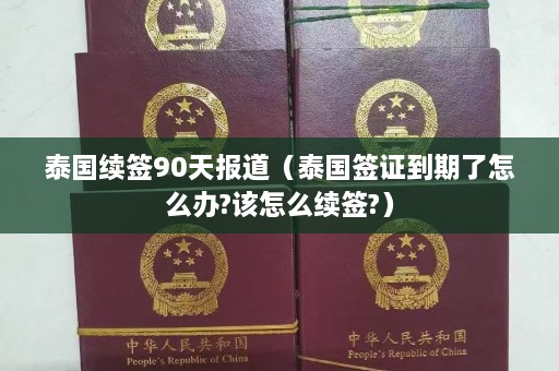 泰国续签90天报道（泰国签证到期了怎么办?该怎么续签?）  第1张