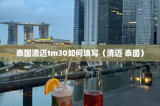 泰国清迈tm30如何填写（清迈 泰国）  第1张