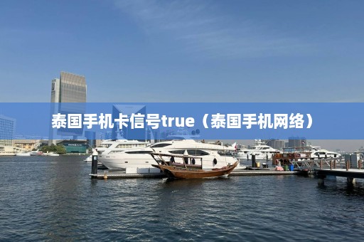 泰国手机卡信号true（泰国手机网络）