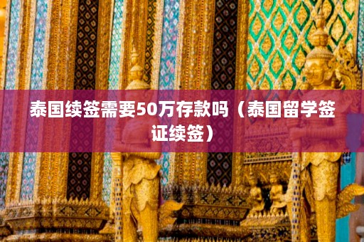 泰国续签需要50万存款吗（泰国留学签证续签）  第1张