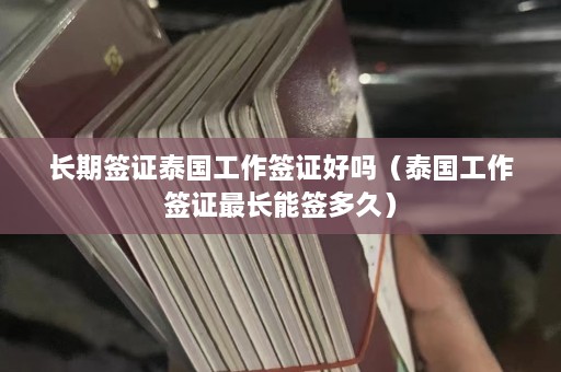 长期签证泰国工作签证好吗（泰国工作签证最长能签多久）