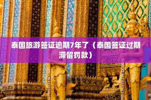 泰国旅游签证逾期7年了（泰国签证过期滞留罚款）  第1张