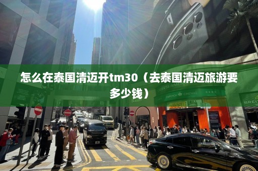 怎么在泰国清迈开tm30（去泰国清迈旅游要多少钱）