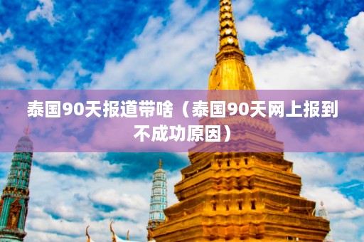 泰国90天报道带啥（泰国90天网上报到不成功原因）