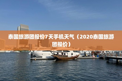 泰国旅游团报价7天手机天气（2020泰国旅游团报价）