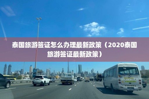 泰国旅游签证怎么办理最新政策（2020泰国旅游签证最新政策）