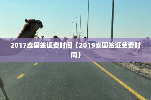 2017泰国签证费时间（2019泰国签证免费时间）