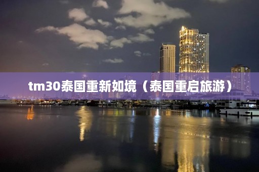 tm30泰国重新如境（泰国重启旅游）