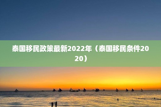 泰国移民政策最新2022年（泰国移民条件2020）