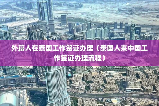 外籍人在泰国工作签证办理（泰国人来中国工作签证办理流程）