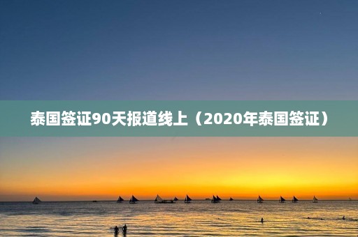 泰国签证90天报道线上（2020年泰国签证）