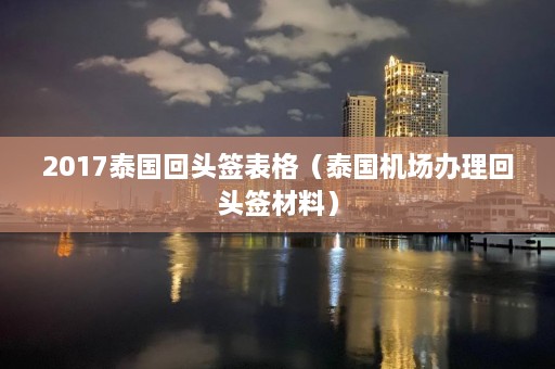 2017泰国回头签表格（泰国机场办理回头签材料）  第1张