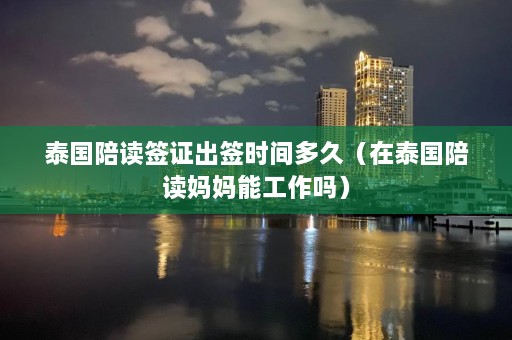 泰国陪读签证出签时间多久（在泰国陪读妈妈能工作吗）  第1张