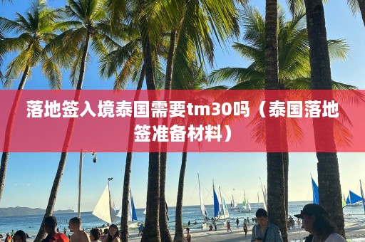 落地签入境泰国需要tm30吗（泰国落地签准备材料）