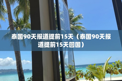 泰国90天报道提前15天（泰国90天报道提前15天回国）  第1张