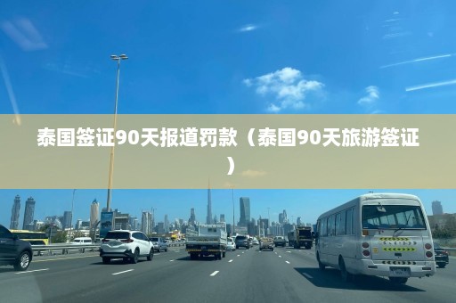 泰国签证90天报道罚款（泰国90天旅游签证）