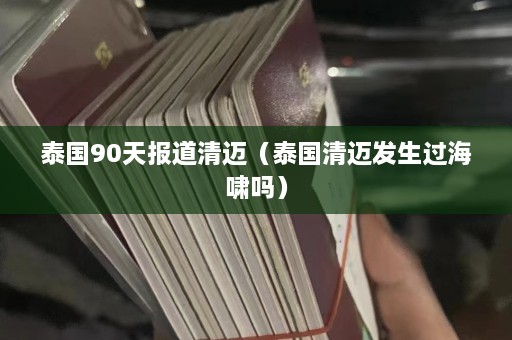 泰国90天报道清迈（泰国清迈发生过海啸吗）