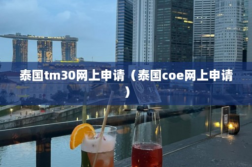 泰国tm30网上申请（泰国coe网上申请）