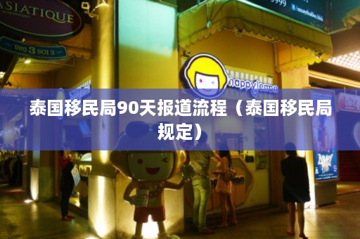 泰国移民局90天报道流程（泰国移民局规定）  第1张