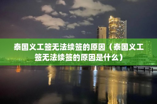 泰国义工签无法续签的原因（泰国义工签无法续签的原因是什么）  第1张