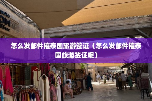 怎么发邮件催泰国旅游签证（怎么发邮件催泰国旅游签证呢）